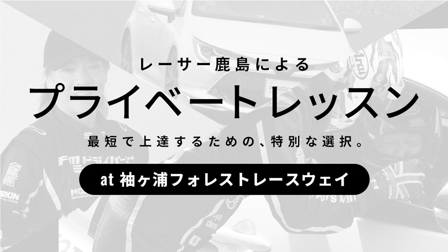 レーサー鹿島によるプライベートレッスン 最短で上達するための、特別な選択。 at 袖ヶ浦フォレストレースウェイ
